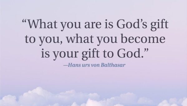 “What you are is God’s gift to you, what you become is